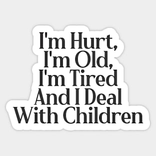 I'm Hurt, I'm Old, I'm Tired And I Deal With Children Sticker